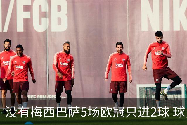 没有梅西巴萨5场欧冠只进2球 球员：获胜钥匙丢了